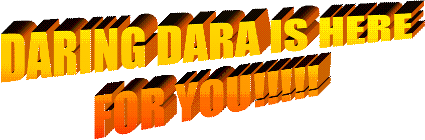 DARING DARA IS HERE
FOR YOU!!!!!